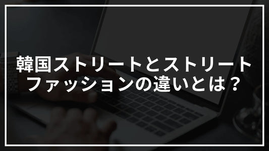 韓国ストリートと一般的なストリートファッションの違いとは?